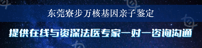 东莞寮步万核基因亲子鉴定